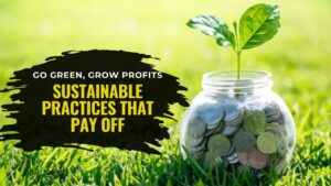 Go Green, Grow Profits- Sustainable Practices That Pay Off
