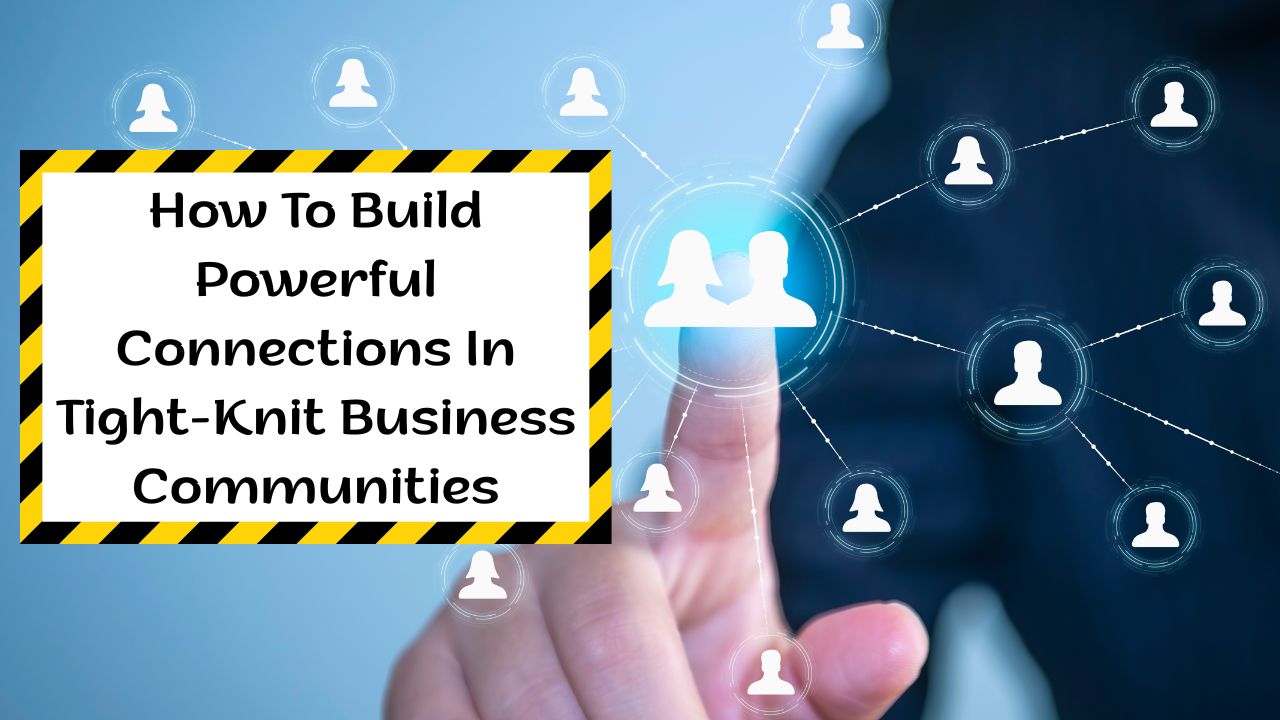 How To Build Powerful Connections In Tight-Knit Business Communities