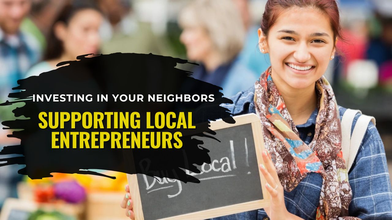 Investing In Your Neighbors- The Power Of Supporting Local Entrepreneurs
